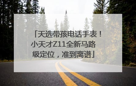 天选带孩电话手表！小天才Z11全新马路级定位，准到离谱