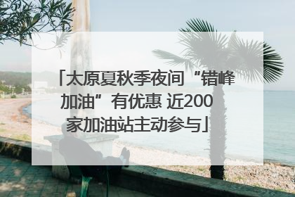 太原夏秋季夜间“错峰加油”有优惠 近200家加油站主动参与