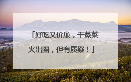 好吃又价廉，干蒸菜火出圈，但有质疑！