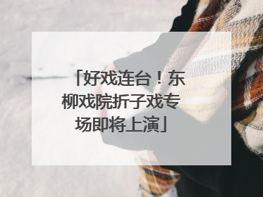 好戏连台！东柳戏院折子戏专场即将上演