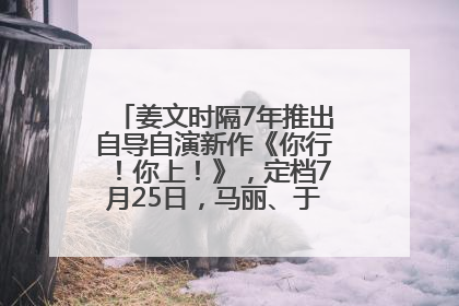 姜文时隔7年推出自导自演新作《你行！你上！》，定档7月25日，马丽、于和伟、辛芷蕾出演