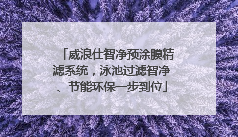威浪仕智净预涂膜精滤系统，泳池过滤智净、节能环保一步到位