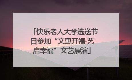 快乐老人大学选送节目参加“文惠开福·艺启幸福”文艺展演