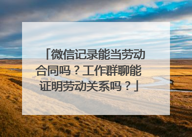 微信记录能当劳动合同吗？工作群聊能证明劳动关系吗？