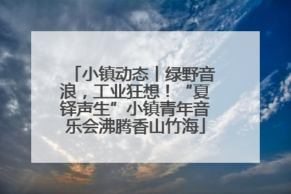 小镇动态丨绿野音浪，工业狂想！“夏铎声生”小镇青年音乐会沸腾香山竹海