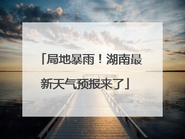 局地暴雨！湖南最新天气预报来了