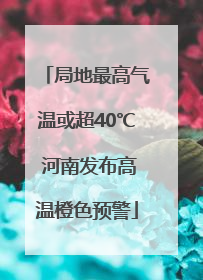 局地最高气温或超40℃ 河南发布高温橙色预警