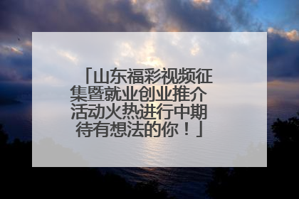 山东福彩视频征集暨就业创业推介活动火热进行中期待有想法的你！
