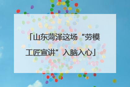 山东菏泽这场“劳模工匠宣讲”入脑入心