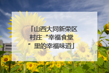 山西大同新荣区 村庄“幸福食堂”里的幸福味道