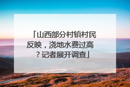 山西部分村镇村民反映，浇地水费过高？记者展开调查
