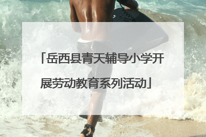 岳西县青天辅导小学开展劳动教育系列活动