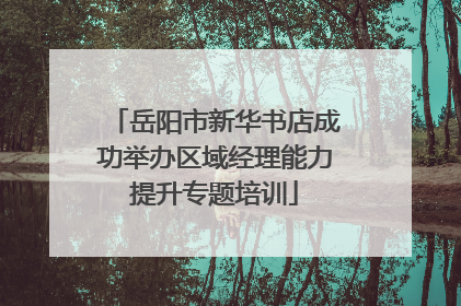 岳阳市新华书店成功举办区域经理能力提升专题培训