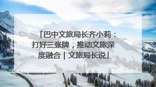 巴中文旅局长齐小莉：打好三张牌，推动文旅深度融合｜文旅局长说