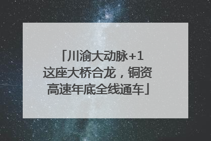 川渝大动脉+1 这座大桥合龙，铜资高速年底全线通车