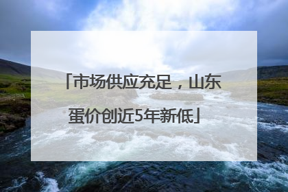 市场供应充足，山东蛋价创近5年新低