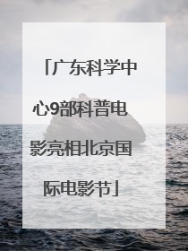 广东科学中心9部科普电影亮相北京国际电影节