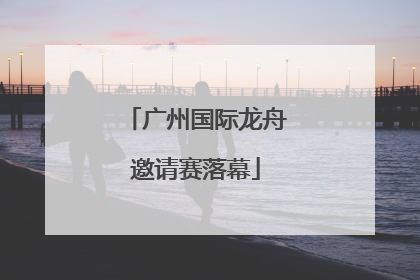 广州国际龙舟邀请赛落幕