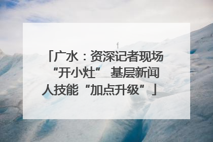 广水：资深记者现场“开小灶” 基层新闻人技能“加点升级”