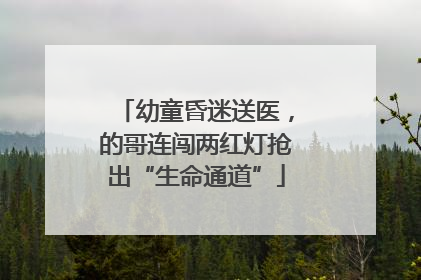 幼童昏迷送医，的哥连闯两红灯抢出“生命通道”