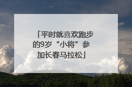 平时就喜欢跑步的9岁“小将”参加长春马拉松