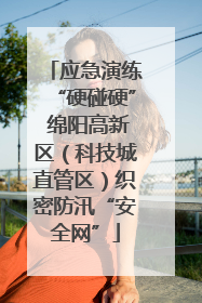 应急演练“硬碰硬” 绵阳高新区（科技城直管区）织密防汛“安全网”