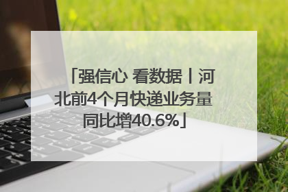 强信心 看数据丨河北前4个月快递业务量同比增40.6%