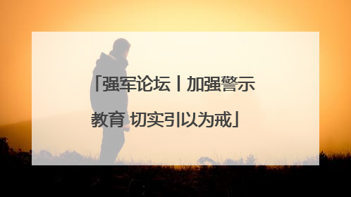 强军论坛丨加强警示教育 切实引以为戒