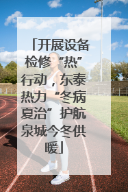 开展设备检修“热”行动，东泰热力“冬病夏治”护航泉城今冬供暖
