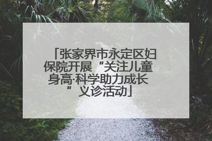 张家界市永定区妇保院开展“关注儿童身高·科学助力成长”义诊活动