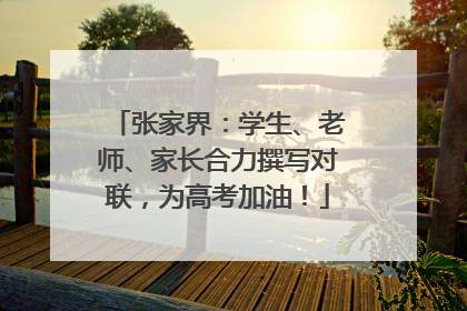 张家界：学生、老师、家长合力撰写对联，为高考加油！