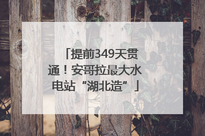 提前349天贯通！安哥拉最大水电站“湖北造”