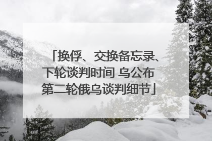 换俘、交换备忘录、下轮谈判时间 乌公布第二轮俄乌谈判细节