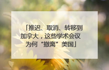 推迟、取消、转移到加拿大，这些学术会议为何“撤离”美国