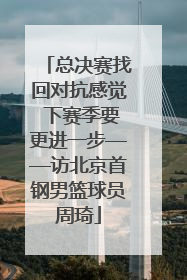 总决赛找回对抗感觉 下赛季要更进一步——访北京首钢男篮球员周琦