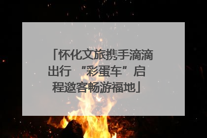 怀化文旅携手滴滴出行 “彩蛋车”启程邀客畅游福地
