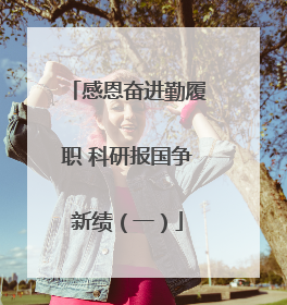 感恩奋进勤履职 科研报国争新绩（一）