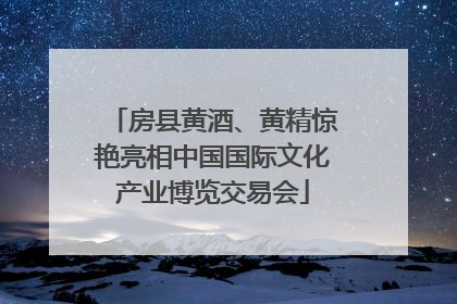 房县黄酒、黄精惊艳亮相中国国际文化产业博览交易会