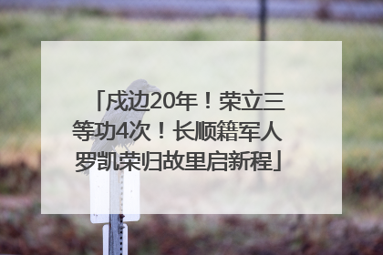 戍边20年！荣立三等功4次！长顺籍军人罗凯荣归故里启新程