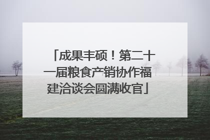 成果丰硕！第二十一届粮食产销协作福建洽谈会圆满收官