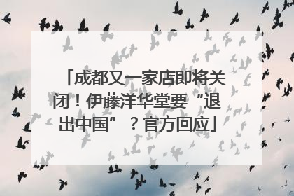 成都又一家店即将关闭！伊藤洋华堂要“退出中国”？官方回应