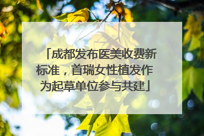 成都发布医美收费新标准，首瑞女性植发作为起草单位参与共建