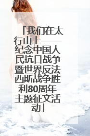 我们在太行山上——纪念中国人民抗日战争暨世界反法西斯战争胜利80周年主题征文活动