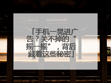 手机一晃进广告？关不掉的“摇一摇”，背后藏着这些秘密