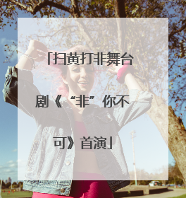 扫黄打非舞台剧《“非”你不可》首演