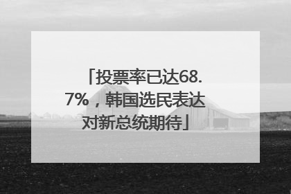 投票率已达68.7%，韩国选民表达对新总统期待