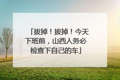 拔掉！拔掉！今天下班前，山西人务必检查下自己的车