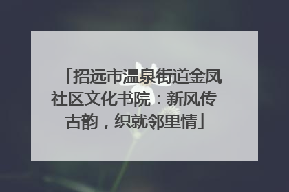招远市温泉街道金凤社区文化书院：新风传古韵，织就邻里情