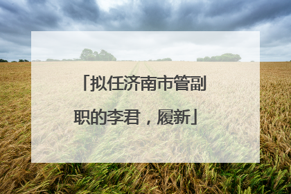 拟任济南市管副职的李君，履新