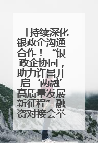 持续深化银政企沟通合作！“银政企协同，助力许昌开启‘两融’高质量发展新征程”融资对接会举行